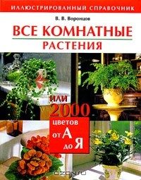 Валентин Воронцов - Все комнатные растения, или 2000 цветов от А до Я. Иллюстрированный справочник