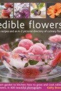  - Edible Flowers: 25 recipes and an A-Z pictorial directory of culinary flora. From garden to kitchen: how to grow and cook edible flowers, in 400 beautiful photographs