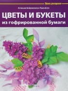 Агнешка Бойраковска-Пшенесло - Цветы и букеты из гофрированной бумаги