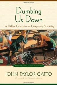  - Dumbing Us Down: The Hidden Curriculum of Compulsory Schooling