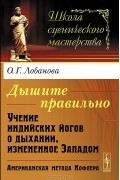 Ольга Лобанова - Дышите правильно. Учение индийских йогов о дыхании, измененное Западом. Американская метода Кофлера