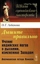 Ольга Лобанова - Дышите правильно. Учение индийских йогов о дыхании, измененное Западом. Американская метода Кофлера