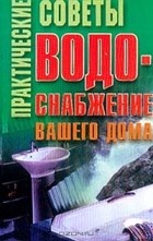  Автор не указан - Практические советы. Водоснабжение вашего дома