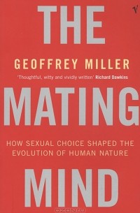 Geoffrey Miller - The Mating Mind: How Sexual Choice Shaped the Evolution of Human Nature