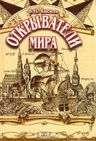 Виктор Кисель - Открыватели мира: Замечательные путешественники, исследователи, первопроходцы