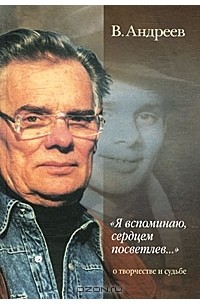 Владимир Андреев - "Я вспоминаю, сердцем посветлев..." О творчестве и судьбе