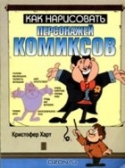 Кристофер Харт - Как нарисовать персонажей комиксов