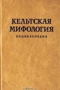Кельтская мифология. Энциклопедия