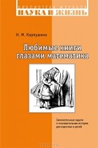 Наталья Карпушина - Любимые книги глазами математика. Занимательные задачи и познавательные истории для взрослых и детей