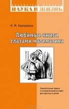 Наталья Карпушина - Любимые книги глазами математика. Занимательные задачи и познавательные истории для взрослых и детей