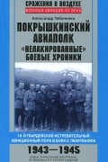 Александр Табаченко - Покрышкинский авиаполк. &quot;Нелакированные&quot; боевые хроники. 16-й гвардейский истребительский авиационный полк в боях с люфтваффе. 1943-1945