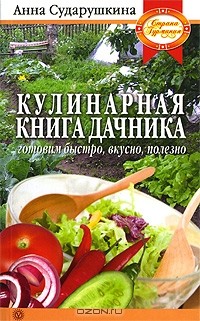 Анна Сударушкина - Кулинарная книга дачника. Готовим быстро, вкусно, полезно