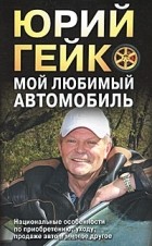 Юрий Гейко - Мой любимый автомобиль. Автоликбез-2