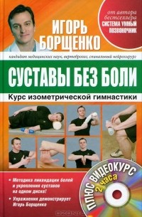 Игорь Борщенко - Суставы без боли. Курс изометрической гимнастики (+ DVD-ROM)