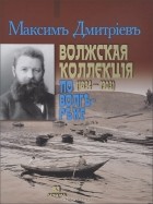 Максим Дмитриев - Волжская коллекция (1894-1903). По Волге-реке