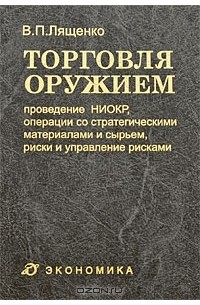 Владимир Лященко - Торговля оружием. Проведение НИОКР, операции со стратегическими материалами и сырьем, риски и управление рисками