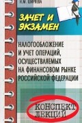 Неонила Ширяева - Налогообложение и учет операций, осуществляемых на финансовом рынке Российской Федерации