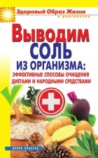 Ирина Ульянова - Выводим соль из организма. Эффективные способы очищения диетами и народными средствами