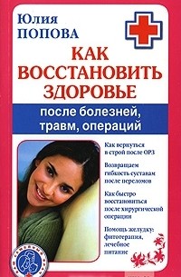 Юлия Попова - Как восстановить здоровье после болезней, травм, операций