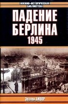 Энтони Бивор - Падение Берлина. 1945