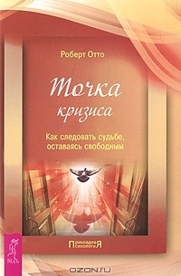 Роберт Отто - Точка кризиса. Как следовать судьбе, оставаясь свободным