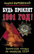 Андрей Буровский - Будь проклят 1991 год! Запретная правда об убийстве СССР