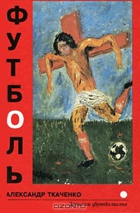 Александр Ткаченко - Футболь. Записки футболиста