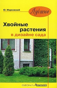 Ю. Б. Марковский - Лучшие хвойные растения в дизайне сада