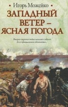 Игорь Можейко - Западный ветер - ясная погода