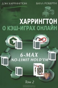 Дэн Харрингтон, Билл Роберти - Харрингтон о кэш-играх онлайн. 6-Max No-Limit Hold'em. Том 2