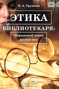 Ирина Трушина - Этика библиотекаря. Моральный закон внутри нас