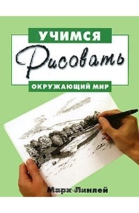 Марк Линлей - Учимся рисовать окружающий мир
