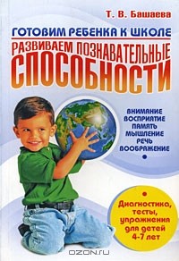 Татьяна Башаева - Готовим ребенка к школе. Развиваем познавательные способности. Внимание, восприятие, память, мышление, речь, воображение. Диагностика, тесты, упражнения для детей 4-7 лет