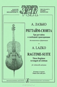 Алексей Лазько - А. Лазько. Регтайм-сюита. Три регтайма в свободной транскрипции для виолончели и фортепиано. Клавир и партия
