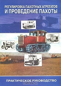  - Регулировка пахотных агрегатов и проведение пахоты. Практическое руководство