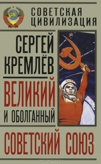 Сергей Кремлёв - Великий и оболганный Советский Союз