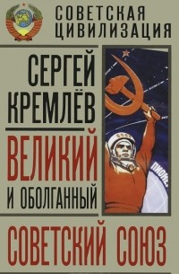 Сергей Кремлёв - Великий и оболганный Советский Союз