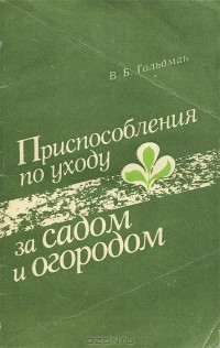 Владимир Гольдман - Приспособления по уходу за садом и огородом