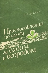 Владимир Гольдман - Приспособления по уходу за садом и огородом