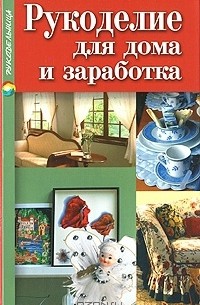 Татьяна Терешкович - Рукоделие для дома и заработка