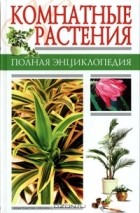  - Комнатные растения. Полная энциклопедия