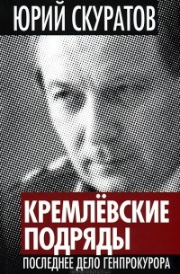 Юрий Скуратов - Кремлевские подряды. Последнее дело Генпрокурора