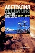  - Австралия в русском восприятии. 1807-2007. Впечатления. Образы. Идеи