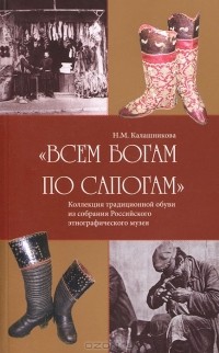 Наталья Калашникова - "Всем богам по сапогам". Коллекция традиционной обуви из собрания Российского этнографического музея