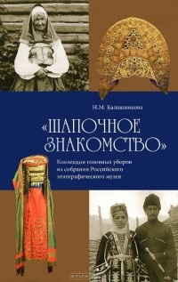 Наталья Калашникова - "Шапочное знакомство". Коллекция головных уборов из собрания Российского этнографического музея