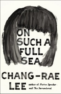 Chang-Rae Lee - On Such a Full Sea