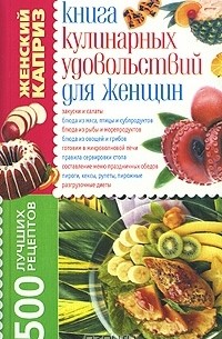 Татьяна Завязкина - кулинарных удовольствий для женщин. 500 лучших рецептов