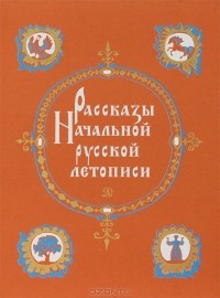 Дмитрий Лихачев - Рассказы Начальной русской летописи