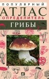 Лидия Гарибова - Популярный атлас-определитель. Грибы