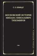 Сигурд Шмидт - Московский историк М. Н. Тихомиров. Тихомировские традиции